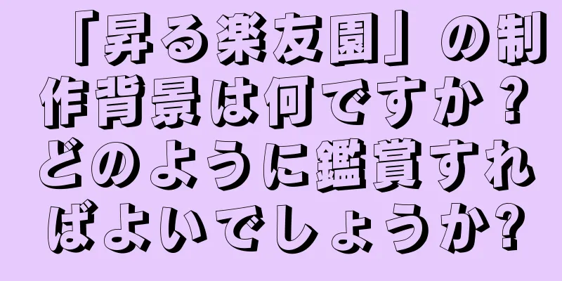 「昇る楽友園」の制作背景は何ですか？どのように鑑賞すればよいでしょうか?