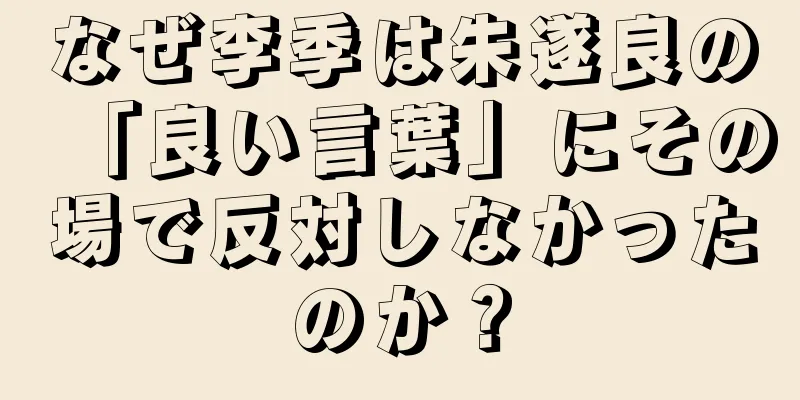 なぜ李季は朱遂良の「良い言葉」にその場で反対しなかったのか？