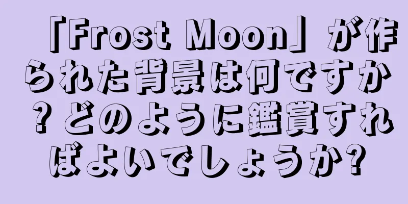 「Frost Moon」が作られた背景は何ですか？どのように鑑賞すればよいでしょうか?