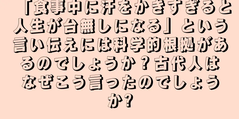 「食事中に汗をかきすぎると人生が台無しになる」という言い伝えには科学的根拠があるのでしょうか？古代人はなぜこう言ったのでしょうか?