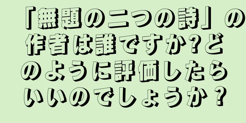 「無題の二つの詩」の作者は誰ですか?どのように評価したらいいのでしょうか？