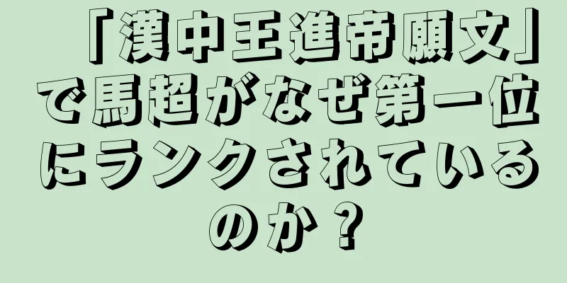 「漢中王進帝願文」で馬超がなぜ第一位にランクされているのか？