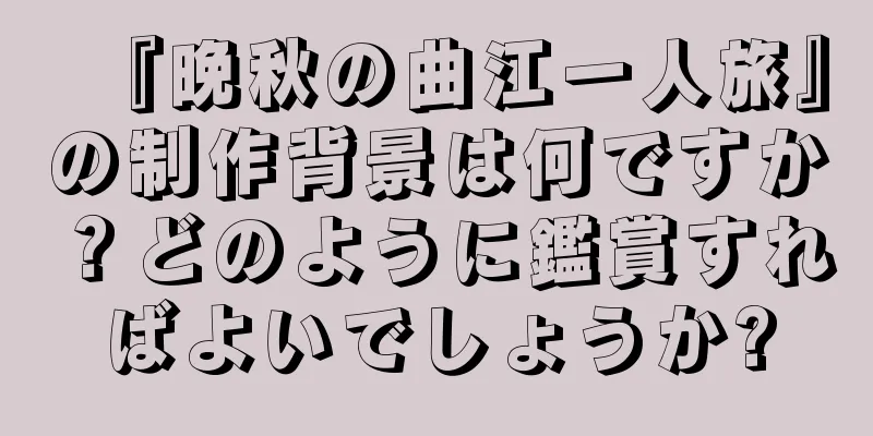 『晩秋の曲江一人旅』の制作背景は何ですか？どのように鑑賞すればよいでしょうか?