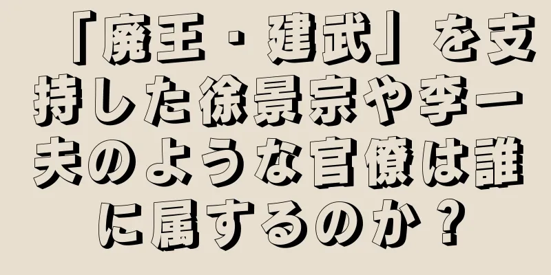 「廃王・建武」を支持した徐景宗や李一夫のような官僚は誰に属するのか？