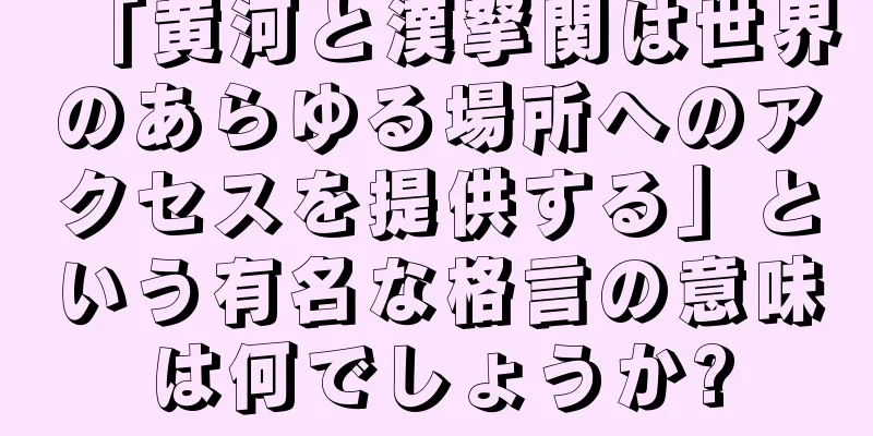 「黄河と漢拏関は世界のあらゆる場所へのアクセスを提供する」という有名な格言の意味は何でしょうか?