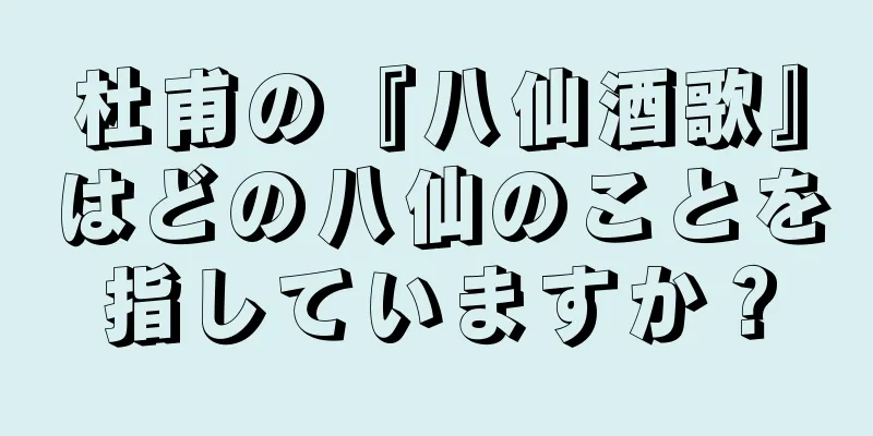杜甫の『八仙酒歌』はどの八仙のことを指していますか？