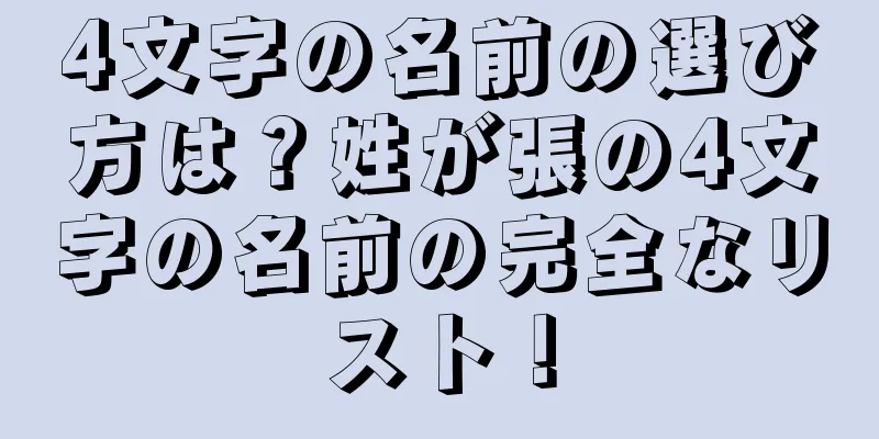 4文字の名前の選び方は？姓が張の4文字の名前の完全なリスト！