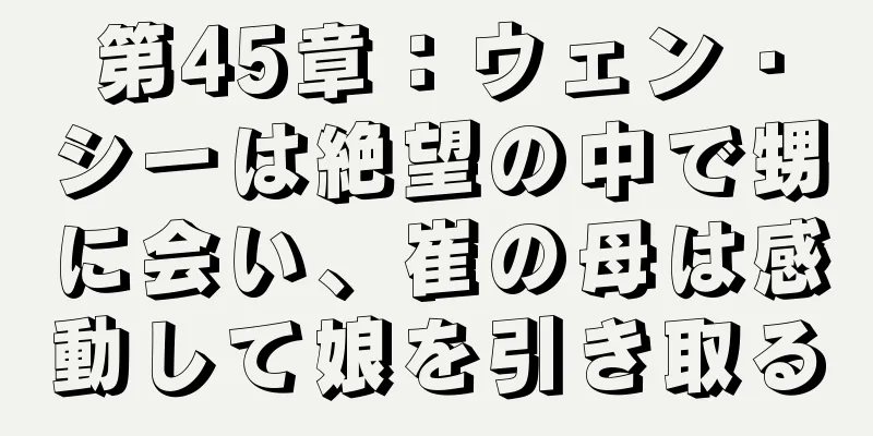 第45章：ウェン・シーは絶望の中で甥に会い、崔の母は感動して娘を引き取る