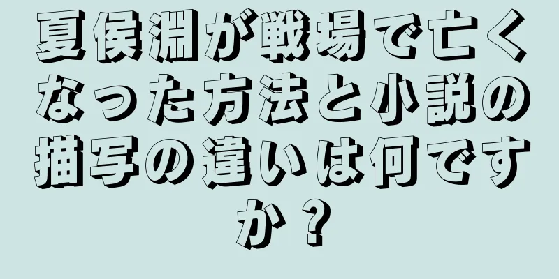 夏侯淵が戦場で亡くなった方法と小説の描写の違いは何ですか？
