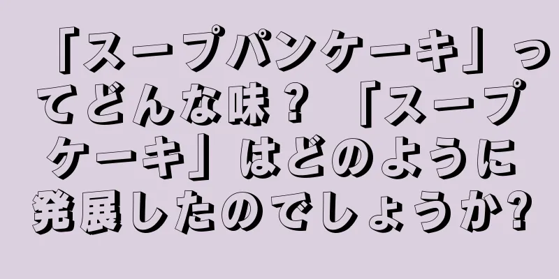「スープパンケーキ」ってどんな味？ 「スープケーキ」はどのように発展したのでしょうか?