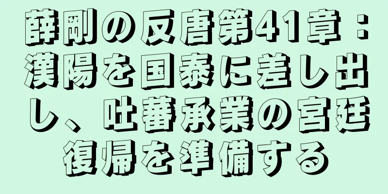 薛剛の反唐第41章：漢陽を国泰に差し出し、吐蕃承業の宮廷復帰を準備する