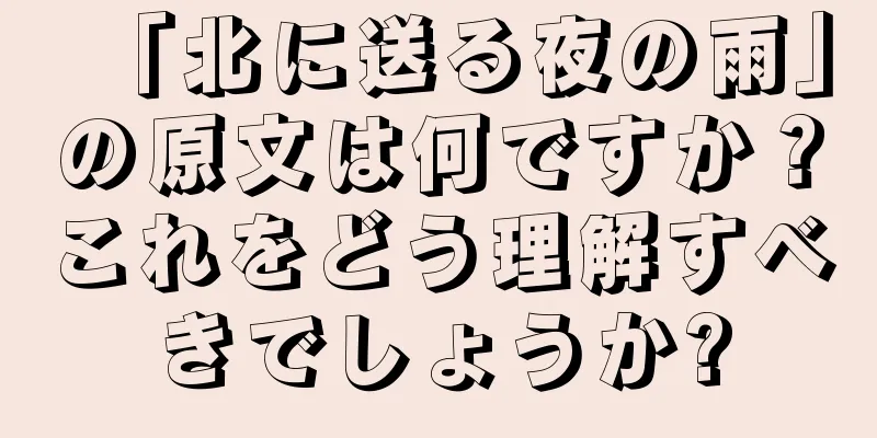 「北に送る夜の雨」の原文は何ですか？これをどう理解すべきでしょうか?
