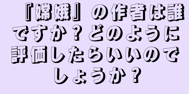 『嫦娥』の作者は誰ですか？どのように評価したらいいのでしょうか？