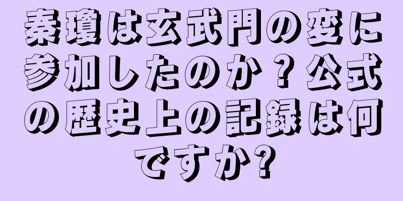 秦瓊は玄武門の変に参加したのか？公式の歴史上の記録は何ですか?