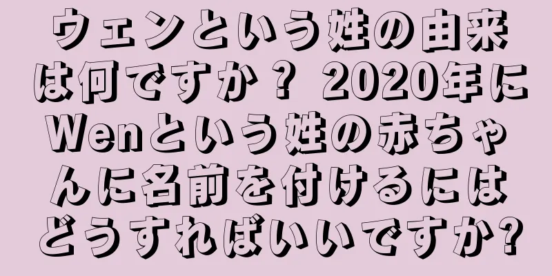 ウェンという姓の由来は何ですか？ 2020年にWenという姓の赤ちゃんに名前を付けるにはどうすればいいですか?