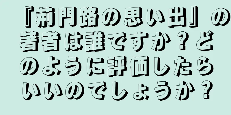 『荊門路の思い出』の著者は誰ですか？どのように評価したらいいのでしょうか？