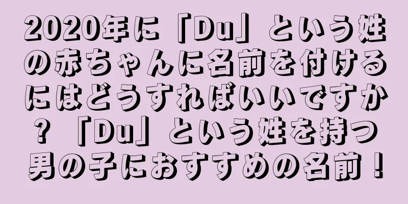 2020年に「Du」という姓の赤ちゃんに名前を付けるにはどうすればいいですか? 「Du」という姓を持つ男の子におすすめの名前！