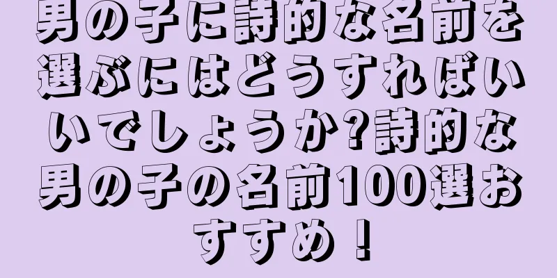 男の子に詩的な名前を選ぶにはどうすればいいでしょうか?詩的な男の子の名前100選おすすめ！