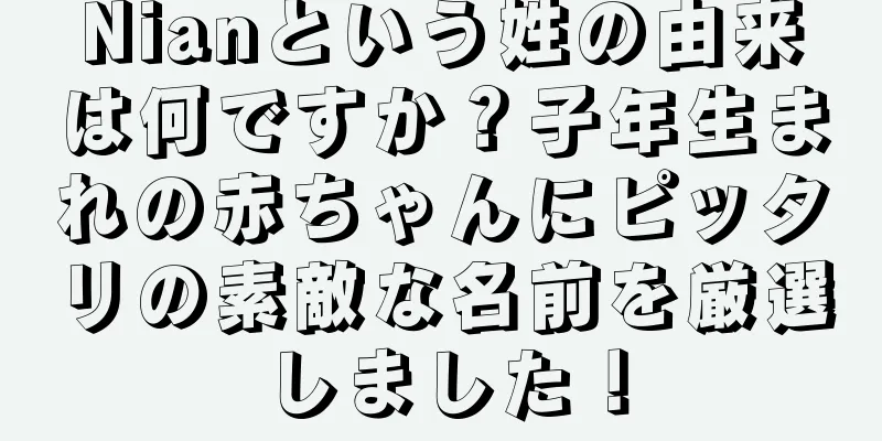Nianという姓の由来は何ですか？子年生まれの赤ちゃんにピッタリの素敵な名前を厳選しました！