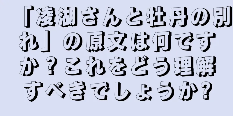 「凌湖さんと牡丹の別れ」の原文は何ですか？これをどう理解すべきでしょうか?
