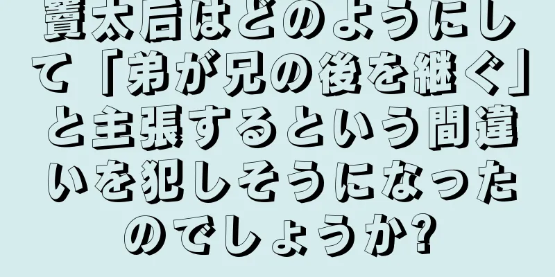 竇太后はどのようにして「弟が兄の後を継ぐ」と主張するという間違いを犯しそうになったのでしょうか?