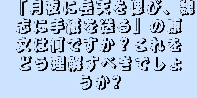 「月夜に岳天を偲び、魏志に手紙を送る」の原文は何ですか？これをどう理解すべきでしょうか?