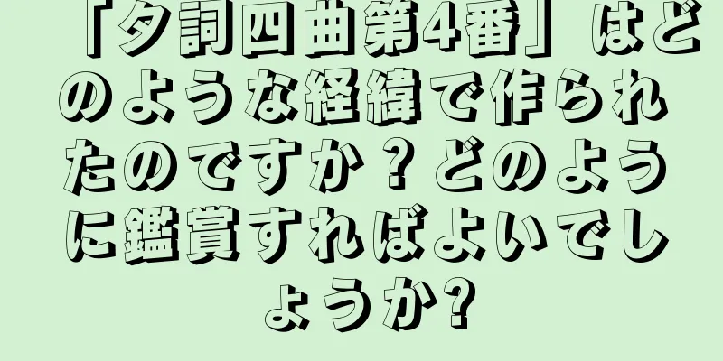 「タ詞四曲第4番」はどのような経緯で作られたのですか？どのように鑑賞すればよいでしょうか?
