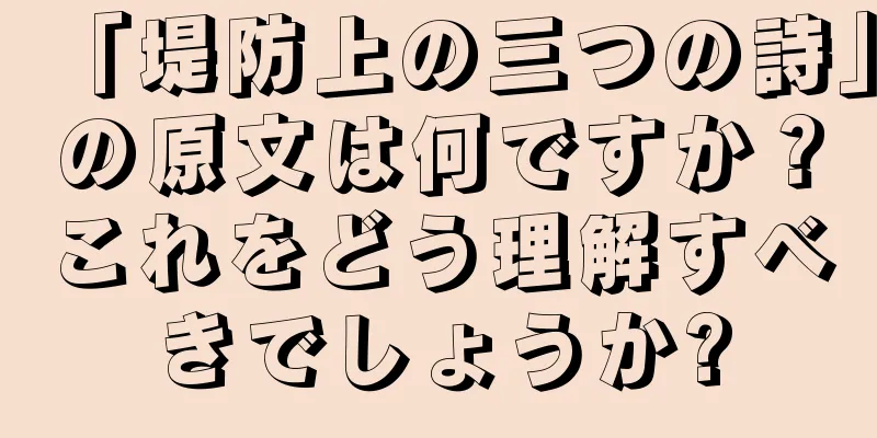 「堤防上の三つの詩」の原文は何ですか？これをどう理解すべきでしょうか?