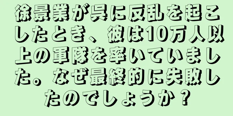 徐景業が呉に反乱を起こしたとき、彼は10万人以上の軍隊を率いていました。なぜ最終的に失敗したのでしょうか？