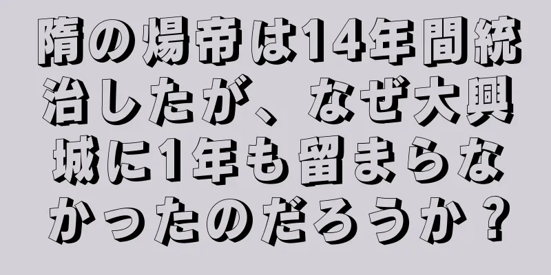 隋の煬帝は14年間統治したが、なぜ大興城に1年も留まらなかったのだろうか？