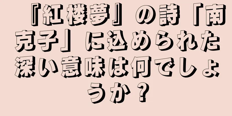『紅楼夢』の詩「南克子」に込められた深い意味は何でしょうか？