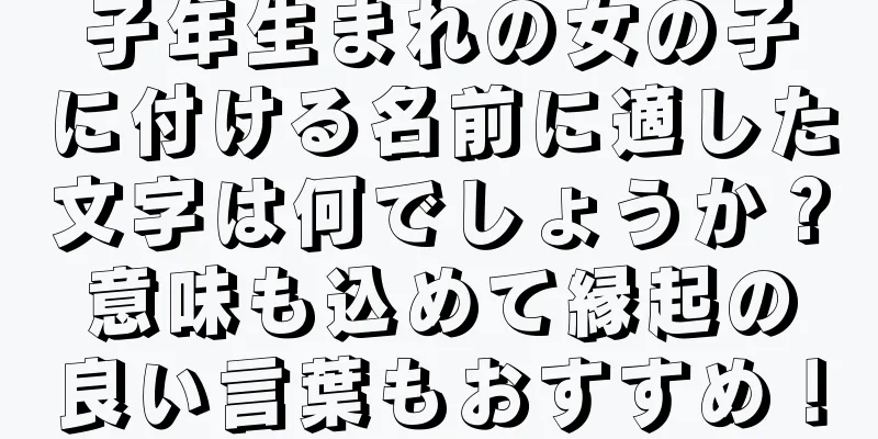 子年生まれの女の子に付ける名前に適した文字は何でしょうか？意味も込めて縁起の良い言葉もおすすめ！