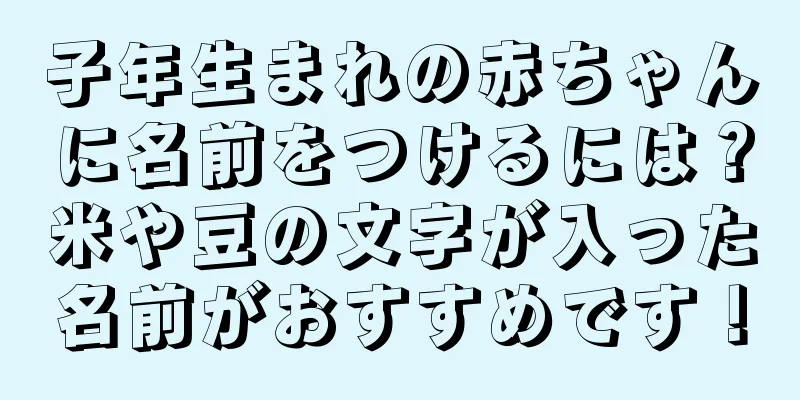 子年生まれの赤ちゃんに名前をつけるには？米や豆の文字が入った名前がおすすめです！