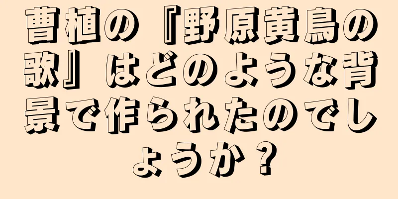 曹植の『野原黄鳥の歌』はどのような背景で作られたのでしょうか？
