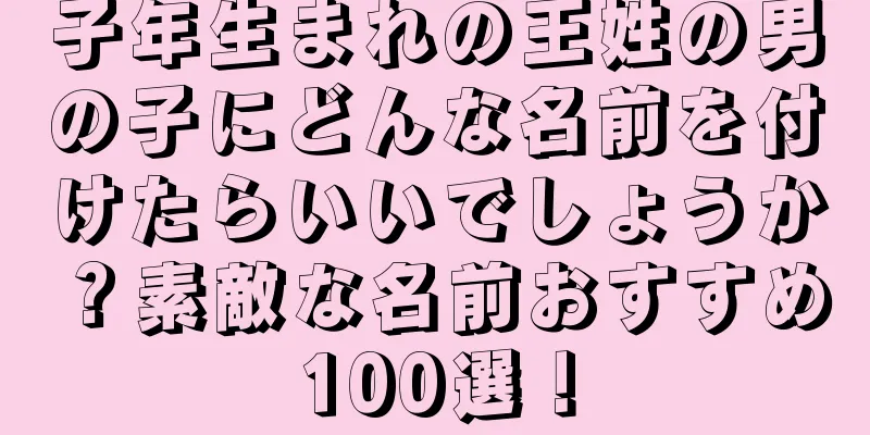 子年生まれの王姓の男の子にどんな名前を付けたらいいでしょうか？素敵な名前おすすめ100選！