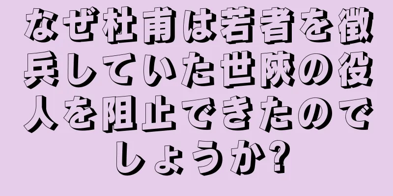なぜ杜甫は若者を徴兵していた世陝の役人を阻止できたのでしょうか?