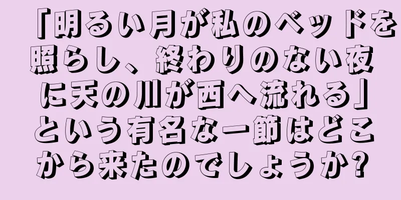 「明るい月が私のベッドを照らし、終わりのない夜に天の川が西へ流れる」という有名な一節はどこから来たのでしょうか?