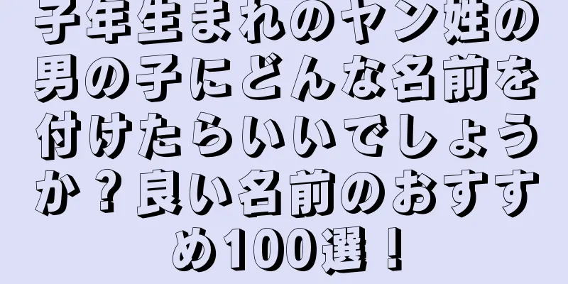 子年生まれのヤン姓の男の子にどんな名前を付けたらいいでしょうか？良い名前のおすすめ100選！