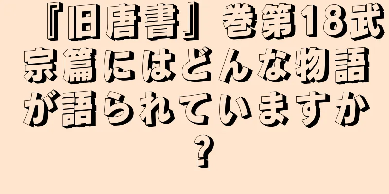 『旧唐書』巻第18武宗篇にはどんな物語が語られていますか？