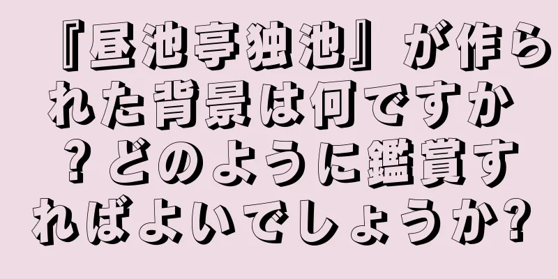 『昼池亭独池』が作られた背景は何ですか？どのように鑑賞すればよいでしょうか?