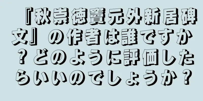 『秋崇徳竇元外新居碑文』の作者は誰ですか？どのように評価したらいいのでしょうか？