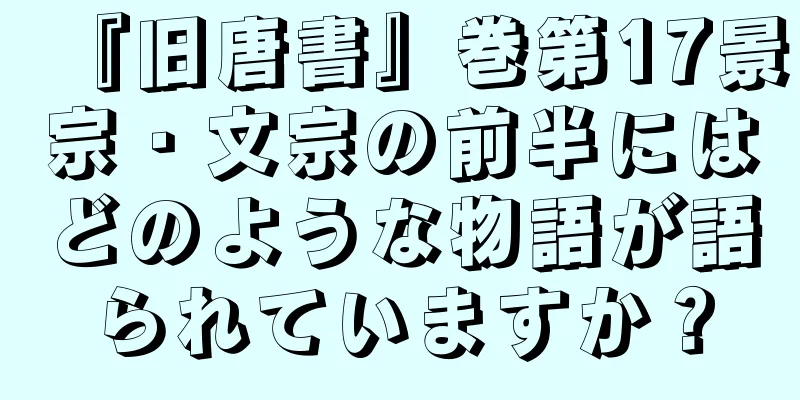 『旧唐書』巻第17景宗・文宗の前半にはどのような物語が語られていますか？