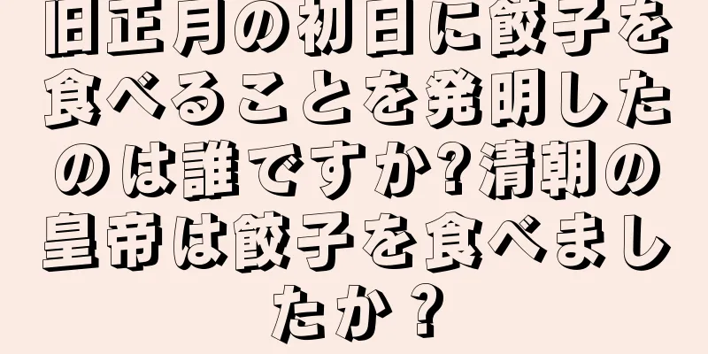 旧正月の初日に餃子を食べることを発明したのは誰ですか?清朝の皇帝は餃子を食べましたか？