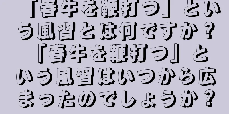 「春牛を鞭打つ」という風習とは何ですか？ 「春牛を鞭打つ」という風習はいつから広まったのでしょうか？