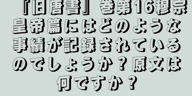 『旧唐書』巻第16穆宗皇帝篇にはどのような事績が記録されているのでしょうか？原文は何ですか？