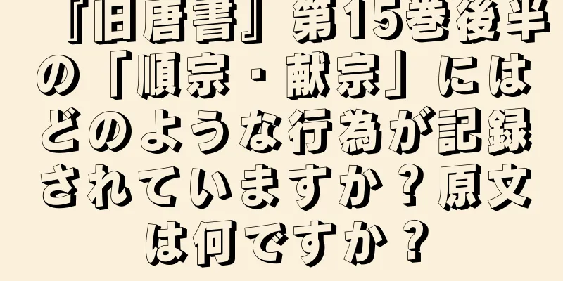 『旧唐書』第15巻後半の「順宗・献宗」にはどのような行為が記録されていますか？原文は何ですか？