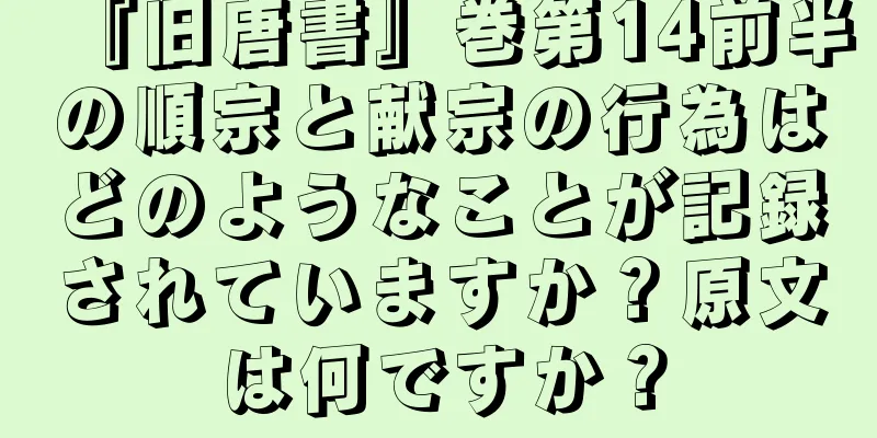 『旧唐書』巻第14前半の順宗と献宗の行為はどのようなことが記録されていますか？原文は何ですか？