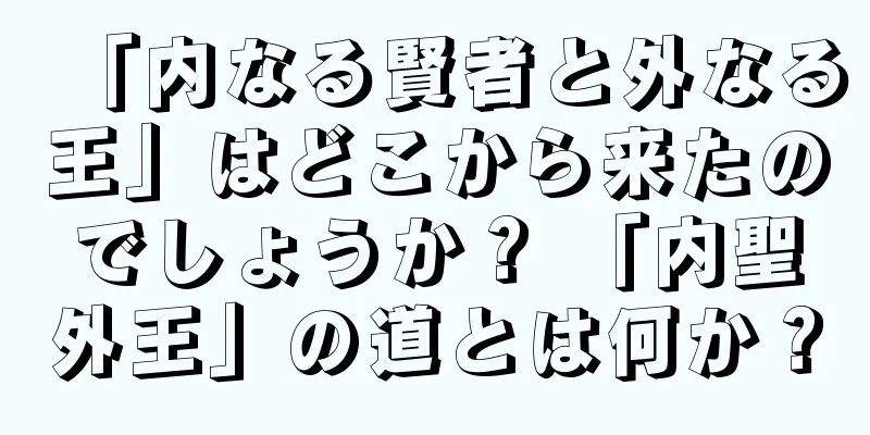 「内なる賢者と外なる王」はどこから来たのでしょうか？ 「内聖外王」の道とは何か？