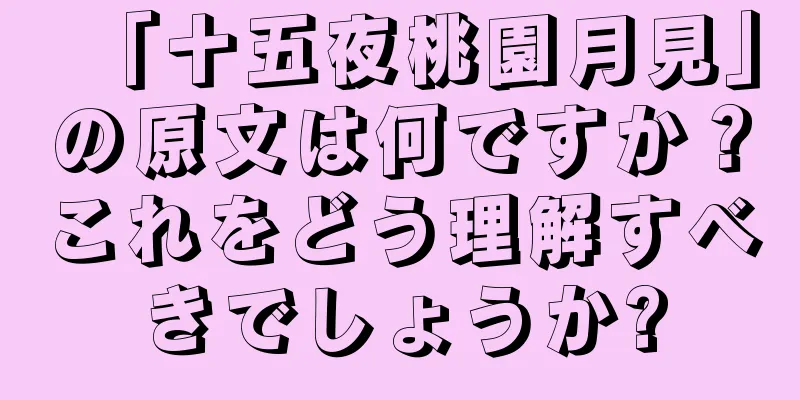 「十五夜桃園月見」の原文は何ですか？これをどう理解すべきでしょうか?