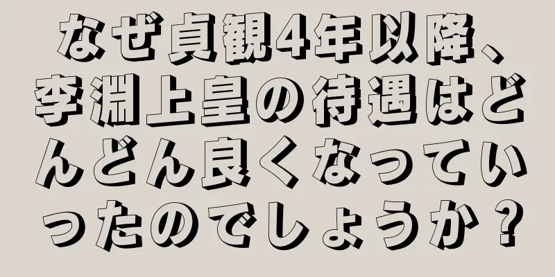 なぜ貞観4年以降、李淵上皇の待遇はどんどん良くなっていったのでしょうか？
